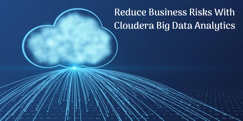 Reduce Business Risks With Cloudera Big Data Analytics
