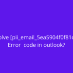 How to fix [pii_email_019b690b20082ef76df5] Error_ (1)