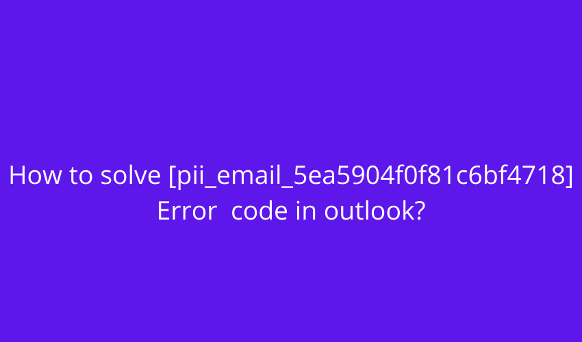 How to fix [pii_email_019b690b20082ef76df5] Error_ (1)